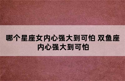 哪个星座女内心强大到可怕 双鱼座内心强大到可怕